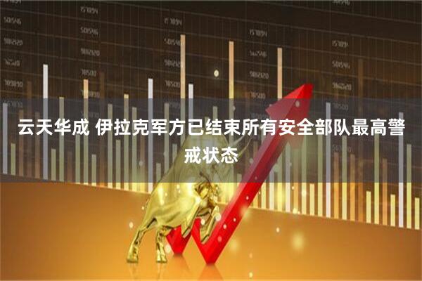 云天华成 伊拉克军方已结束所有安全部队最高警戒状态