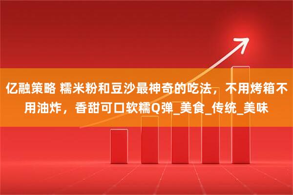 亿融策略 糯米粉和豆沙最神奇的吃法，不用烤箱不用油炸，香甜可口软糯Q弹_美食_传统_美味