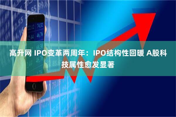 高升网 IPO变革两周年：IPO结构性回暖 A股科技属性愈发显著